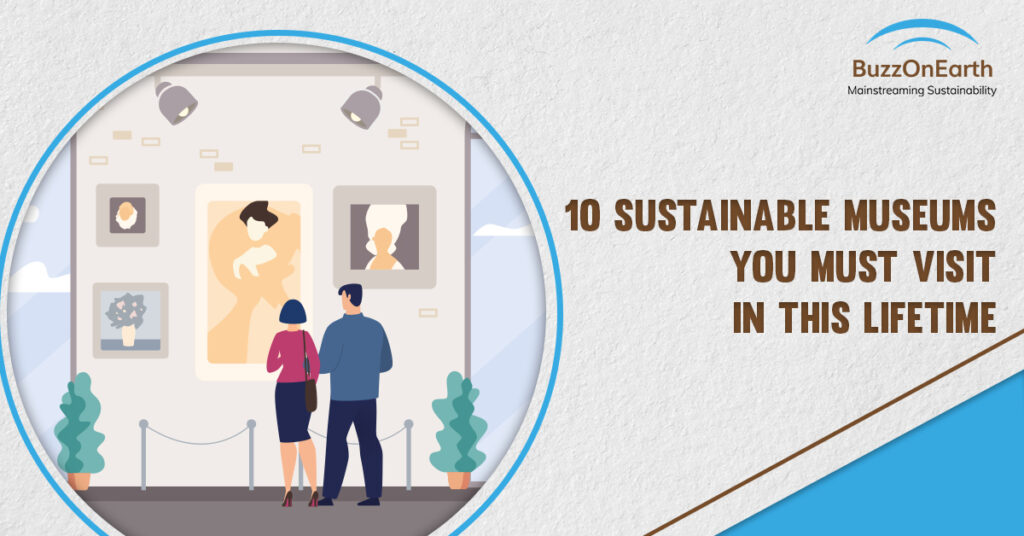 10 Sustainable Museums you Must visit in this lifetime